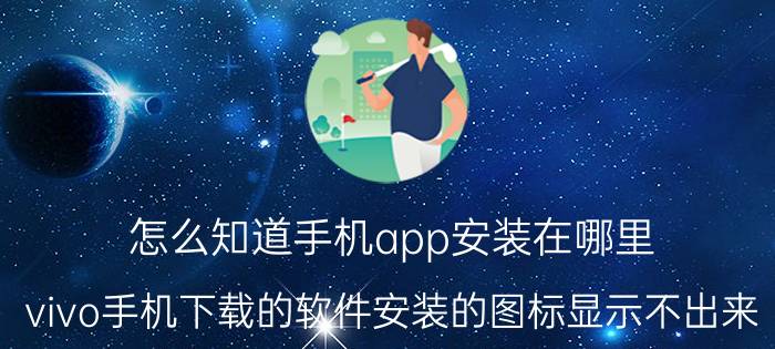 怎么知道手机app安装在哪里 vivo手机下载的软件安装的图标显示不出来？